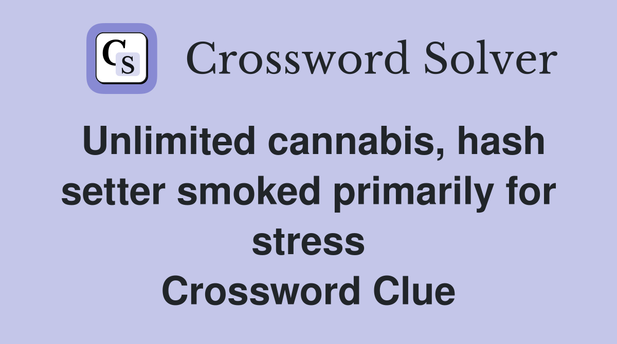 Unlimited cannabis, hash setter smoked primarily for stress Crossword